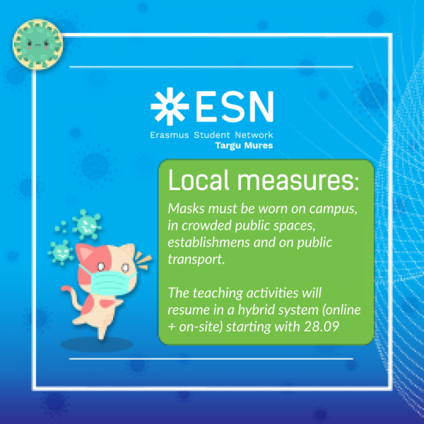 Image may contain: text that says '*ESN Erasmus Student Network Targu Mures Local measures: Masks must be worn on campus, in crowded public spaces, establishmens and on public transport. The teaching activities will resume in hybrid system (online + on-site) starting with 28.09'